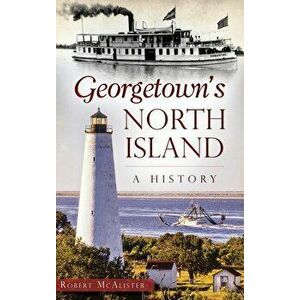 Georgetown's North Island: A History, Hardcover - Robert McAlister imagine