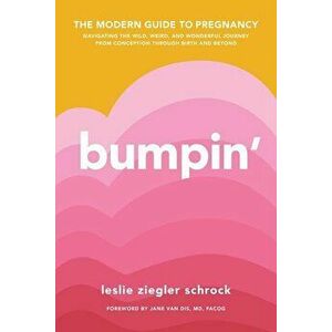 Bumpin': The Modern Guide to Pregnancy: Navigating the Wild, Weird, and Wonderful Journey from Conception Through Birth and Bey, Paperback - Leslie Sc imagine