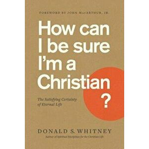 How Can I Be Sure I'm a Christian?: The Satisfying Certainty of Eternal Life, Paperback - Donald S. Whitney imagine