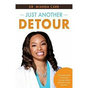 Just Another Detour: A Practical Guide for Moving through Painful Moments to Your Next Win!, Paperback - Mianda Carr imagine