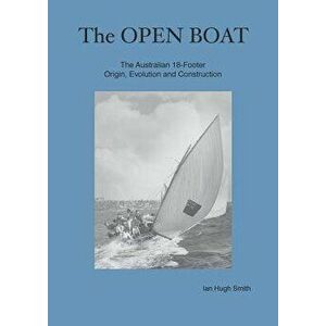 The Open Boat: The Australian 18-Footer, Origin, Evolution and Construction, Paperback - Ian Hugh Smith imagine