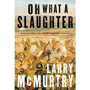 Oh What a Slaughter: Massacres in the American West: 1846--1890, Paperback - Larry McMurtry imagine