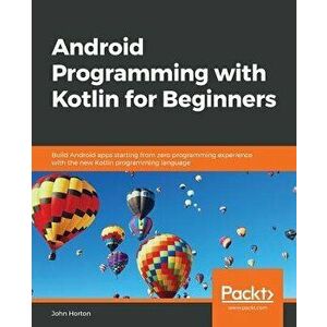 Android Programming with Kotlin for Beginners, Paperback - John Horton imagine