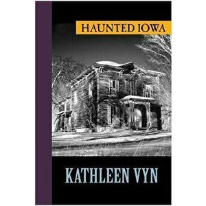 Haunted Iowa, Paperback - Kathleen Vyn imagine