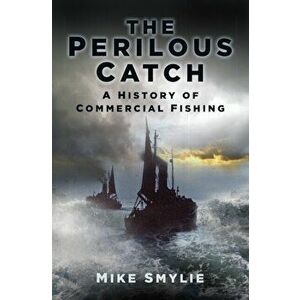 Perilous Catch. A History of Commercial Fishing, Paperback - Mike Smylie imagine