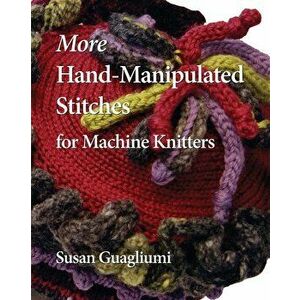 More Hand-Manipulated Stitches for Machine Knitters, Paperback - Susan Guagliumi imagine