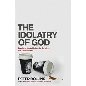 Idolatry of God. Breaking the Addiction to Certainty and Satisfaction, Paperback - Peter Rollins imagine