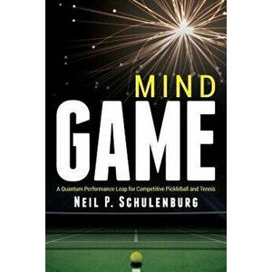 Mind Game: A Quantum Performance Leap for Competitive Pickleball and Tennis, Paperback - Neil P. Schulenburg imagine