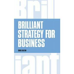 Brilliant Strategy for Business. How to plan, implement and evaluate strategy at any level of management, Paperback - Chris Dalton imagine