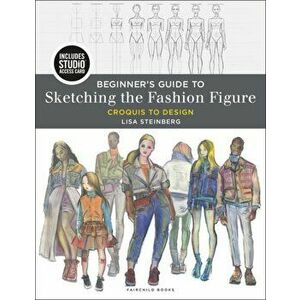 Beginner's Guide to Sketching the Fashion Figure: Bundle Book + Studio Access Card [With Access Code], Paperback - Lisa Steinberg imagine
