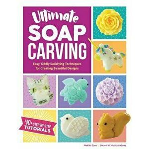 Ultimate Soap Carving: Easy, Oddly Satisfying Techniques for Creating Beautiful Designs--40+ Step-By-Step Tutorials, Paperback - Makiko Sone imagine