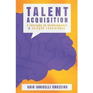 Talent Acquisition: A evoluo do Recrutamento & Seleo tradicional, Paperback - Caio Ianicelli Cruzeiro imagine