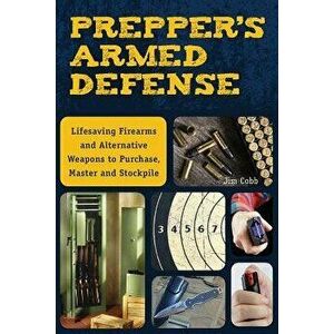 Prepper's Armed Defense: Lifesaving Firearms and Alternative Weapons to Purchase, Master and Stockpile, Paperback - Jim Cobb imagine