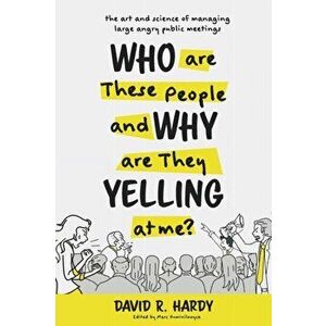 Who are These People and Why are They Yelling at me?: The Art and Science of Managing Large Angry Public Meetings, Paperback - David R. Hardy imagine