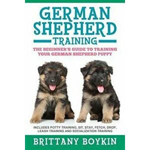 German Shepherd Training: The Beginner's Guide to Training Your German Shepherd Puppy: Includes Potty Training, Sit, Stay, Fetch, Drop, Leash Tr, Pape imagine
