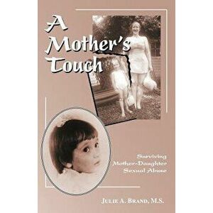 A Mother's Touch: Surviving Mother-Daughter Sexual Abuse, Paperback - Julie A. Brand M. S. imagine