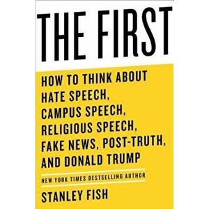 The First: How to Think about Hate Speech, Campus Speech, Religious Speech, Fake News, Post-Truth, and Donald Trump, Hardcover - Stanley Fish imagine