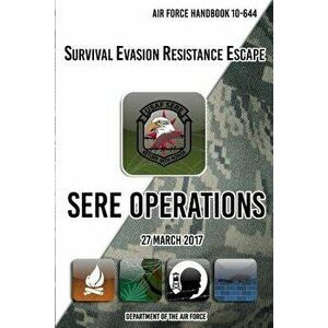 Air Force Handbook 10-644 Survival Evasion Resistance Escape Sere Operations: 27 March 2017, Paperback - Department of The Air Force imagine