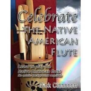 Celebrate the Native American Flute: Learn to Play the Native American Flute!, Paperback - Dick Claassen imagine