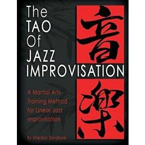 The Tao of Jazz Improvisation: A Martial Arts Training Method for Jazz Improvisation, Paperback - Sheldon Zandboer imagine