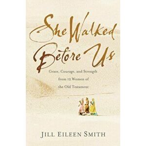 She Walked Before Us. Grace, Courage, and Strength from 12 Women of the Old Testament, Paperback - Jill Eileen Smith imagine