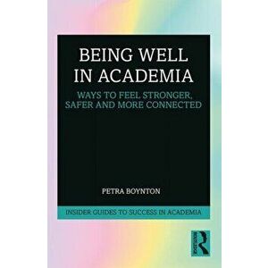 Being Well in Academia. Ways to Feel Stronger, Safer and More Connected, Paperback - Petra Boynton imagine