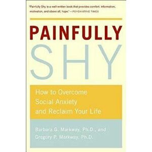 Painfully Shy: How to Overcome Social Anxiety and Reclaim Your Life, Paperback - Barbara G. Markway imagine