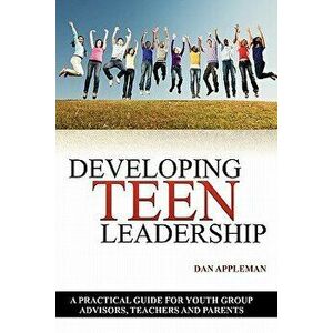 Developing Teen Leadership: A Practical Guide for Youth Group Advisors, Teachers and Parents, Paperback - Dan Appleman imagine