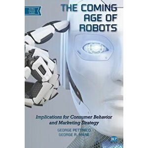 The Coming Age of Robots: Implications for Consumer Behavior and Marketing Strategy, Paperback - George Pettinico imagine