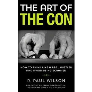 The Art of the Con: How to Think Like a Real Hustler and Avoid Being Scammed, Paperback - R. Paul Wilson imagine