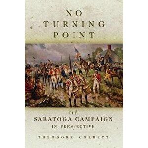No Turning Point: The Saratoga Campaign in Perspective - Theodore Corbett imagine