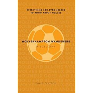 Wolverhampton Wanderers Miscellany. Everything you ever needed to know about Wolves, Paperback - David Clayton imagine