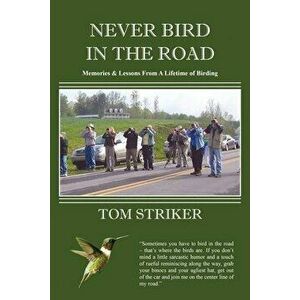 Never Bird In The Road: Memories and Lessons from a Lifetime of Birding, Paperback - Tom Striker imagine