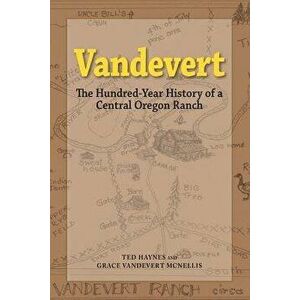 Vandevert: The Hundred Year History of a Central Oregon Ranch, Paperback - Ted Haynes imagine