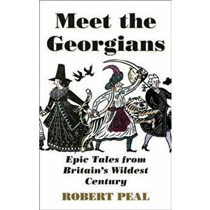 Meet the Georgians. Epic Tales from Britain's Wildest Century, Hardback - Robert Peal imagine