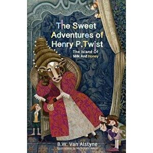 The Sweet Adventures of Henry P. Twist: The Island of Milk and Honey, Paperback - Bruce W. Van Alstyne imagine