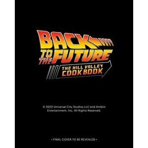 Back to the Future: The Official Hill Valley Cookbook, Hardback - Allison Robicelli imagine