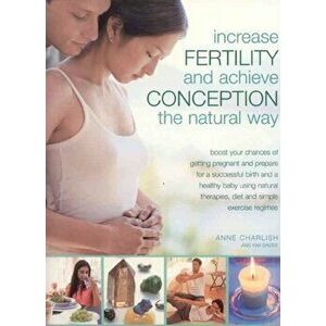 Increase Fertility and Achieve Conception the Natural Way, Paperback - Anne Charlish imagine