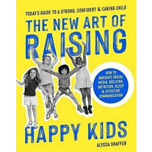 New Art Of Raising Happy Kids. Today's Guide to Raising a Strong, Confident & Caring Child, Paperback - Alyssa Shaffer imagine