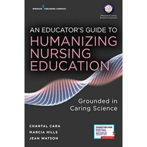 An Educator's Guide to Humanizing Nursing Education: Grounded in Caring Science, Paperback - Chantal Cara imagine