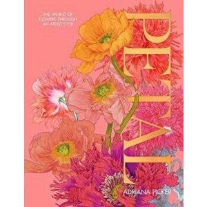 Petal. The World of Flowers Through an Artist's Eye, Hardback - Adriana Picker imagine