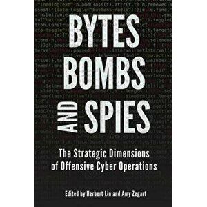 Bytes, Bombs, and Spies: The Strategic Dimensions of Offensive Cyber Operations, Paperback - Herbert Lin imagine