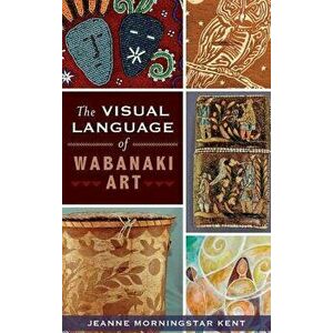 The Visual Language of Wabanaki Art, Hardcover - Jeanne Morningstar Kent imagine