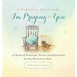 A Pregnancy Devotional- I'm Praying for You: 40 Weeks of Scripture, Prayer and Reflection for Your Developing Baby - Rebekah Tague imagine