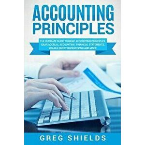 Accounting Principles: The Ultimate Guide to Basic Accounting Principles, Gaap, Accrual Accounting, Financial Statements, Double Entry Bookke, Paperba imagine