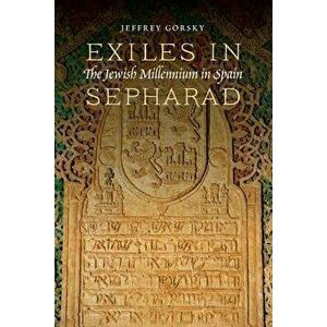 Exiles in Sepharad: The Jewish Millennium in Spain, Paperback - Jeffrey Gorsky imagine