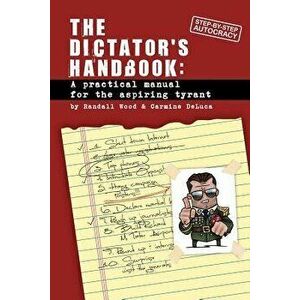 Dictator's Handbook: A Practical Manual for the Aspiring Tyrant, Paperback - Randall Wood imagine