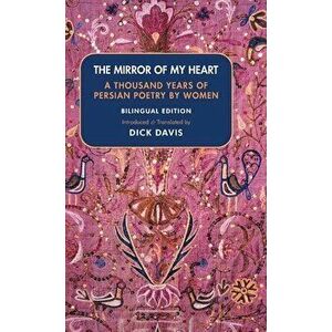 The Mirror of My Heart (Bilingual Edition): A Thousand Years of Persian Poetry by Women, Hardcover - Dick Davis imagine