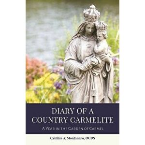Diary of a Country Carmelite: A Year in the Garden of Carmel, Paperback - Cynthia A. Montanaro imagine