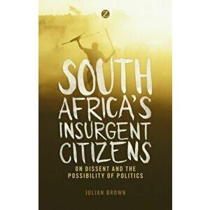 South Africa's Insurgent Citizens. On Dissent and the Possibility of Politics, Paperback - Julian Brown imagine